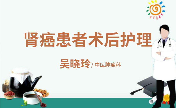 肾癌患者术后护理注意事项？普济吴晓玲