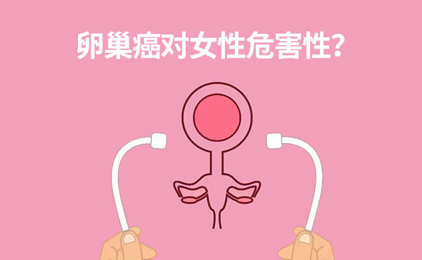 卵巢癌对女性有哪些危害性？